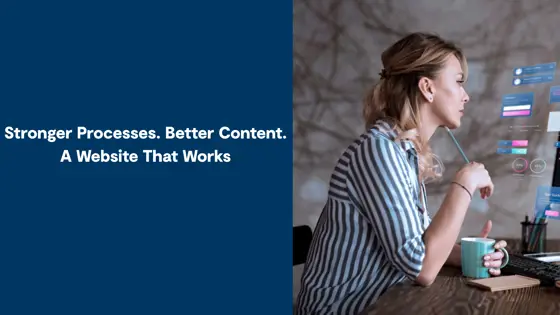 Stronger Processes. Better Content. A website that works.